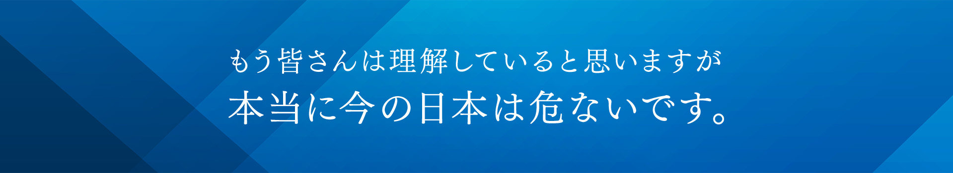 もう皆さんは理解していると思いますが、本当に今の日本は危ないです。