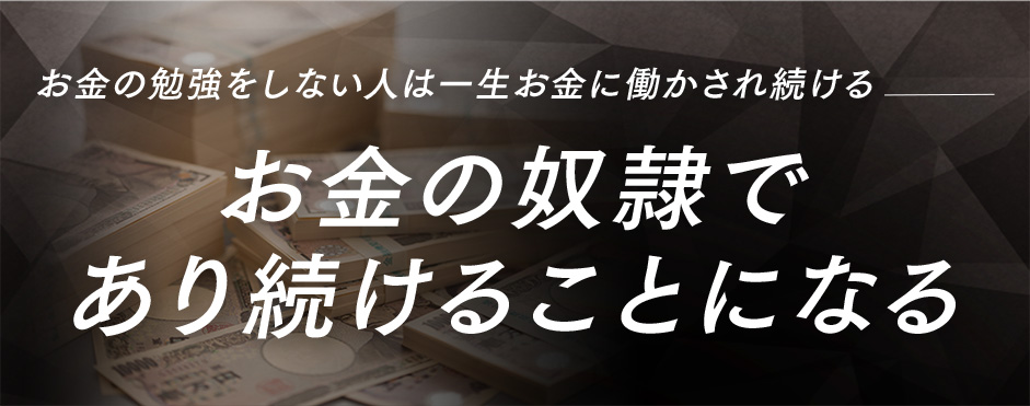 お金の勉強をしない人は一生お金に働かされ続ける。お金の奴隷であり続けることになる。